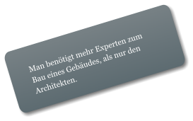 Man benötigt mehr Experten zum Bau eines Gebäudes, als nur den Architekten.